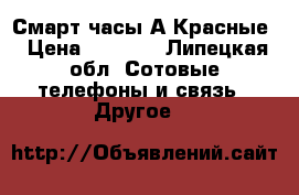 Смарт часы А1Красные › Цена ­ 1 100 - Липецкая обл. Сотовые телефоны и связь » Другое   